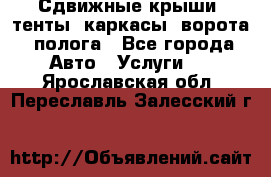 Сдвижные крыши, тенты, каркасы, ворота, полога - Все города Авто » Услуги   . Ярославская обл.,Переславль-Залесский г.